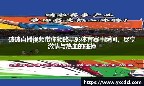 破破直播视频带你领略精彩体育赛事瞬间，尽享激情与热血的碰撞