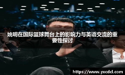 姚明在国际篮球舞台上的影响力与英语交流的重要性探讨