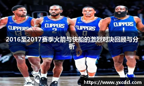 2016至2017赛季火箭与快船的激烈对决回顾与分析