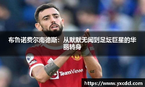 布鲁诺费尔南德斯：从默默无闻到足坛巨星的华丽转身